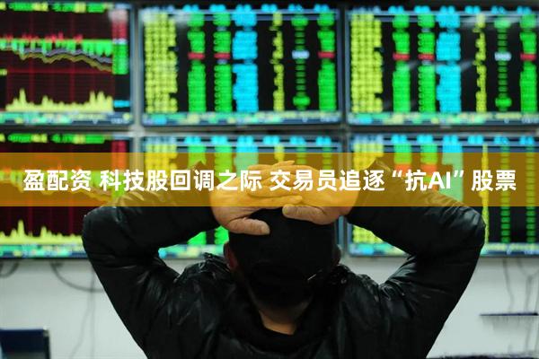 盈配资 科技股回调之际 交易员追逐“抗AI”股票