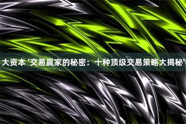 大资本 '交易赢家的秘密：十种顶级交易策略大揭秘'